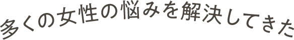 多くの女性の悩みを解決してきた