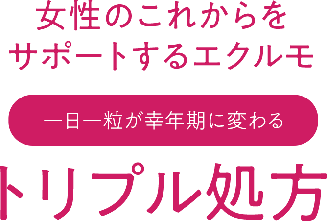 女性のこれからをサポートするエクルモ1日一粒が幸年期に変わるトリプル処方