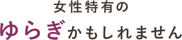 女性特有のゆらぎかもしれません