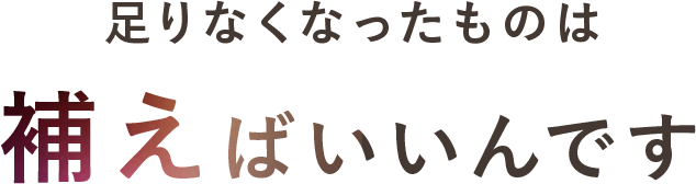 足りないものは補えばいいんです