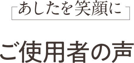 あしたを笑顔にご使用者の声