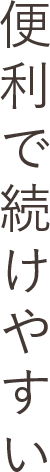 便利で続けやすい